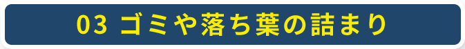 03 ゴミや落ち葉の詰まり