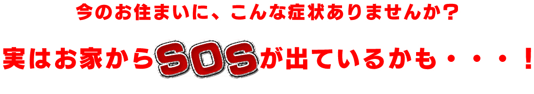 今のお住まいに、こんな症状ありませんか？実はお家からSOSが出ているかも・・・！