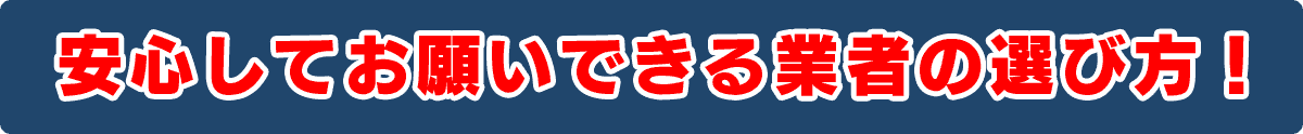 安心してお願いできる業者の選び方！