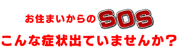 お住まいからのSOSこんな症状出ていませんか？